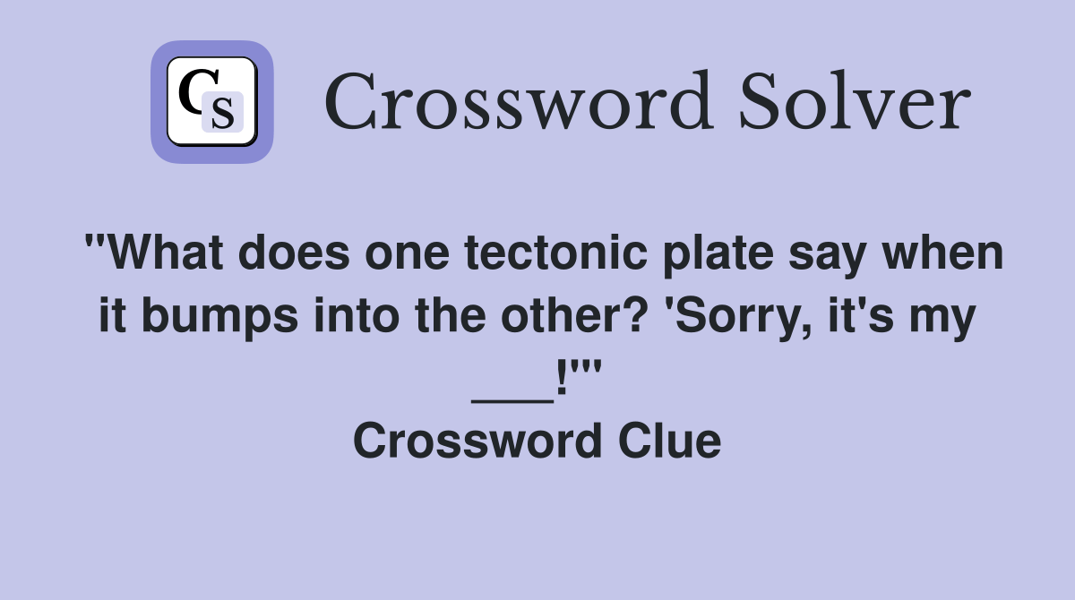 "What does one tectonic plate say when it bumps into the other? 'Sorry